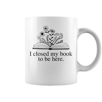 I Closed My Book To Be Here Floral Book Women Love Reading Coffee Mug - Thegiftio UK