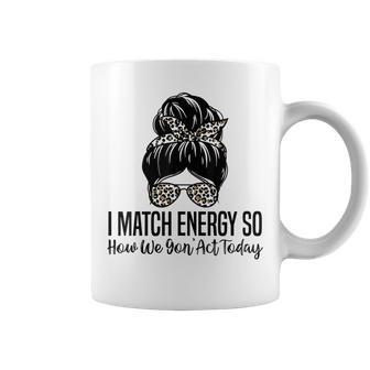 I Match Energy So How We Gon Act Today Funny Sarcasm Quotes Coffee Mug | Mazezy