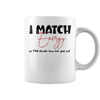 I Match Energy So You Decide How We Gon Act Quote Funny Coffee Mug | Mazezy