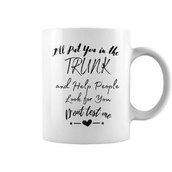 I Will Put You In The Trunk And Help People Look For You Coffee Mug | Mazezy