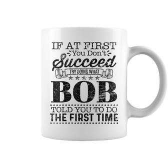 If At First You Dont Succeed Try Doing What Bob Told You Coffee Mug - Monsterry