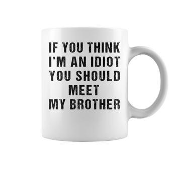 If You Think Im An Idiot You Should Meet My Brother Funny Funny Gifts For Brothers Coffee Mug | Mazezy