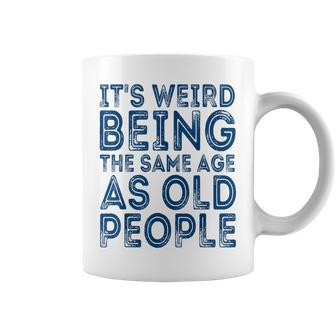 Its Weird Being The Same Age As Old People Retro Sarcastic Funny Designs Gifts For Old People Funny Gifts Coffee Mug | Mazezy