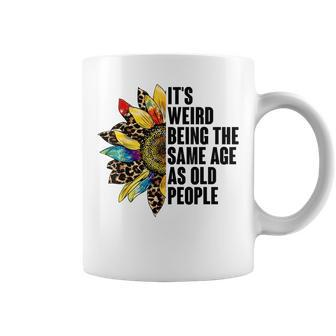 Its Weird Being The Same Age As Old People Sunflower Humor Funny Designs Gifts For Old People Funny Gifts Coffee Mug | Mazezy