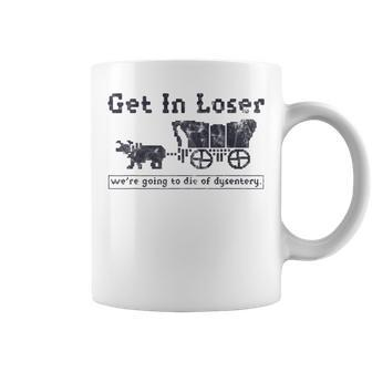 Get In Loser We're Going To Die Of Dysentery Coffee Mug - Thegiftio UK
