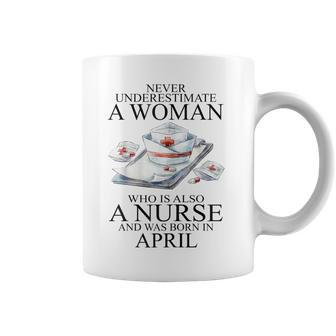 Never Underestimate A Woman Who Is A Nurse Born In April Gift For Womens Coffee Mug - Seseable