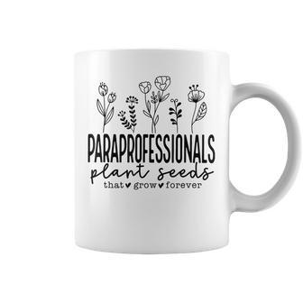 Paraprofessionals Plant Seeds That Grow Forever Teacher Life Gifts For Teacher Funny Gifts Coffee Mug | Mazezy