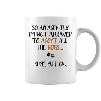So Apparently Im Not Allowed To Adopt All The Dogs Funny Coffee Mug | Mazezy