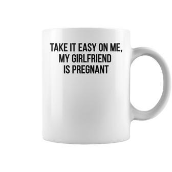 Take It Easy On Me My Girlfriend Is Pregnant Funny Dad Funny Gifts For Dad Coffee Mug | Mazezy