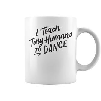 I Teach Tiny Humans To Dance Dancer Teacher Coffee Mug | Mazezy