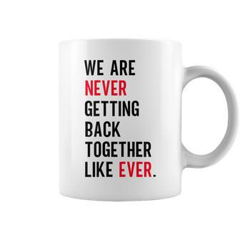 We Are Never Getting Back Together Like Ever Funny Men Women Coffee Mug | Mazezy