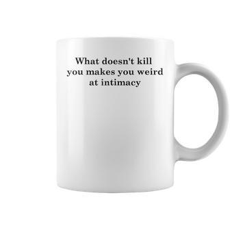 What Doesnt Kill You Makes You Weird At Intimacy Coffee Mug | Mazezy