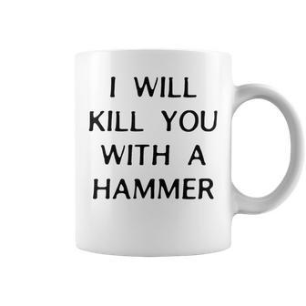 I Will Kill You With A Hammer Saying Coffee Mug | Mazezy CA