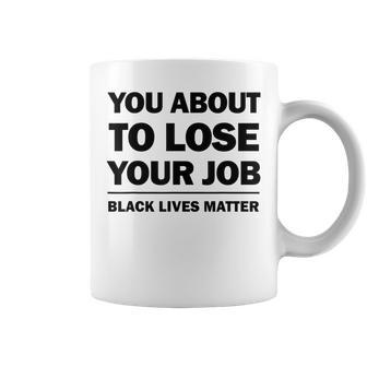 You About To Lose Your Job Black Lives Matter Coffee Mug | Mazezy