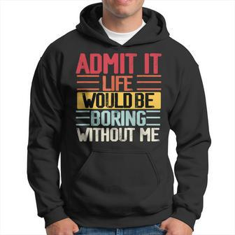 Admit It Life Would Be Boring Without Me Funny People Saying Hoodie - Seseable
