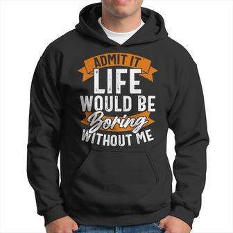 Admit It Life Would Be Boring Without Me Funny Quote Hoodie | Mazezy CA