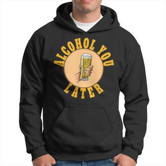 Alcohol You Later Funny Alcohol For Alcohol Drinkers Hoodie | Mazezy