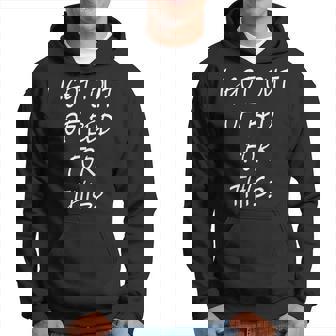 I Got Out Of Bed For This Cool Frustration Quote Hoodie | Mazezy