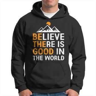 Believe There Is Good In The World - Be The Good Positive Believe Funny Gifts Hoodie | Mazezy