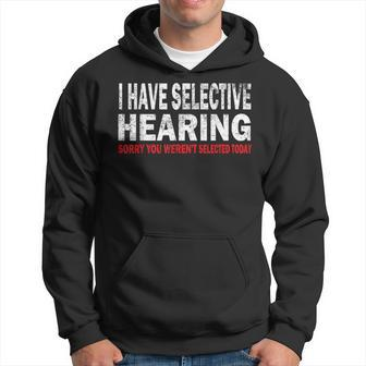 I Have Selective Hearing Sorry You Werent Selected Today Hoodie | Mazezy