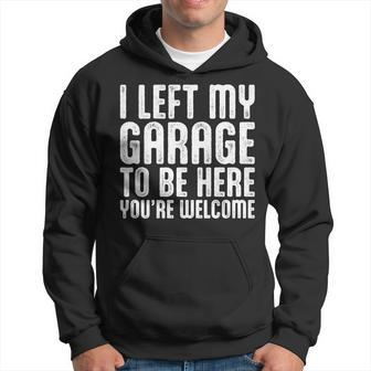 I Left My Garage To Be Here Youre Welcome Retro Garage Guy Hoodie - Seseable