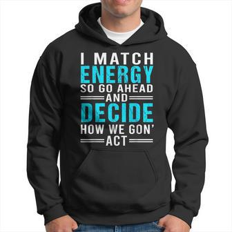 I Match Energy So Go Ahead And Decide How We Gon Act Funny Hoodie | Mazezy
