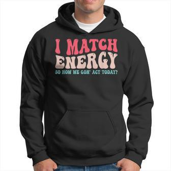 I Match The Energy So How We Gonna Act Today Hoodie | Mazezy