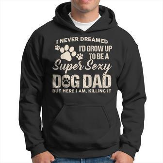I Never Dreamed Id Grow Up To Be A Super Sexy Dog Dad Papa Hoodie - Monsterry AU
