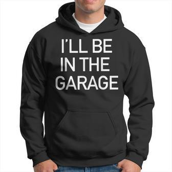 Ill Be In The Garage Mechanic Dad Joke Handyman Grandpa Men Hoodie | Mazezy