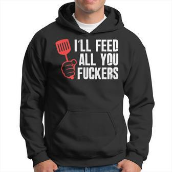 Ill Feed All You Fckers Hilarious Bbq Kitchen Cook Grilling Hoodie | Mazezy