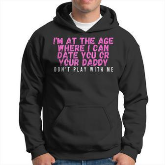 Im At The Age Where I Can Date You Or Your Daddy Funny Hoodie | Mazezy