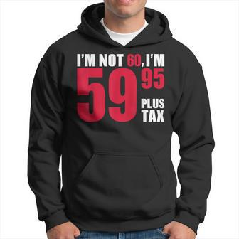 I'm Not 60 I'm 5995 Plus Tax 60Th Birthday T Hoodie | Mazezy CA