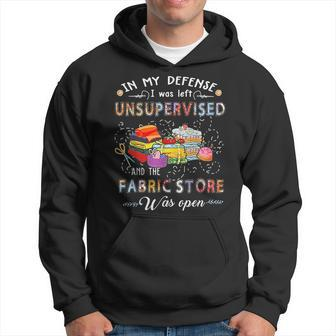 In My Defense I Was Left Unsupervised And The Fabric Store Hoodie | Mazezy