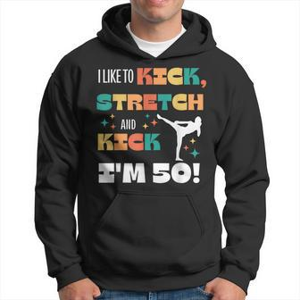 I Like To Kick Stretch And Kick I'm 50 Hoodie - Monsterry