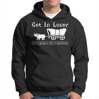 Get In Loser We're Going To Die Of Dysentery Hoodie | Mazezy DE
