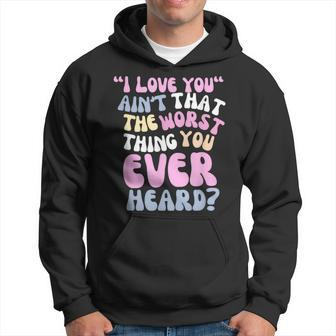 I Love You Ain’T That The Worst Thing You Ever Head Hoodie | Mazezy