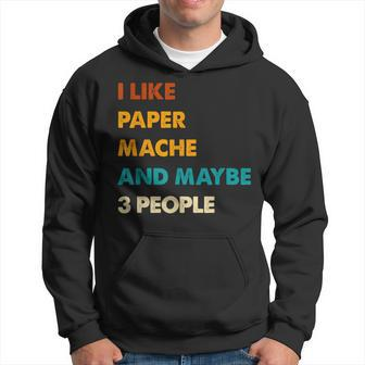 I Like Paper-Mache And Maybe 3 People Paper-Mache Hoodie | Mazezy
