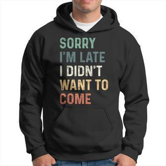 Sorry Im Late I Didnt Want To Come Sorry I Am Late Hoodie | Mazezy