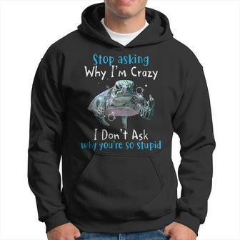 Stop Asking Why Im Crazy I Dont Ask Why Youre So Stupid Hoodie | Mazezy