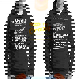 Stop Asking Why Im Crazy I Dont Why Youre Stupid Hoodie | Mazezy