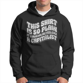 This Shirt Is So Plain Its Making Me Feel Like A Capitalist - This Shirt Is So Plain Its Making Me Feel Like A Capitalist Hoodie - Monsterry UK