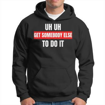 Uh Uh Get Somebody Else To Do It As A Funny Saying Hoodie - Seseable