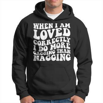 When I Am Loved Correctly I Do More Gagging Than Nagging Hoodie | Mazezy