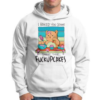 I Baked You Some Shut The Fuck Up Cakes Cat Fuckupcakes Hoodie | Mazezy CA