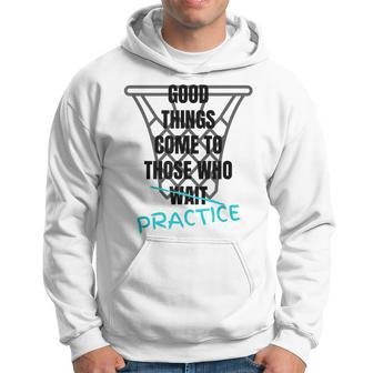 Basketball Motivation Good Things Come To Those Who Practice Hoodie | Mazezy