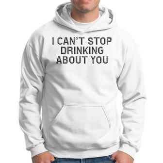 I Cant Stop Drinking About You Alcohol Hoodie | Mazezy