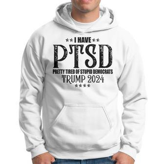 I Have Ptsd Pretty Tired Of Stupid Democrats Trump 2024 Hoodie - Seseable