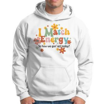 I Match Energy So How We Gon Act Today Funny Sarcasm Humor Sarcasm Funny Gifts Hoodie | Mazezy