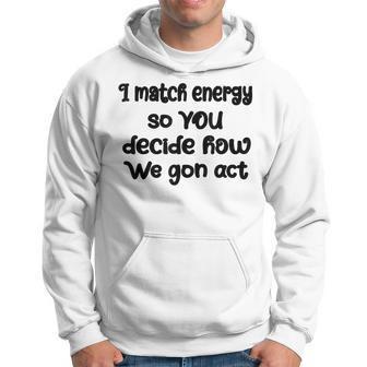 I Match Energy So You Decide How We Gon Act Quote Cool Hoodie | Mazezy DE
