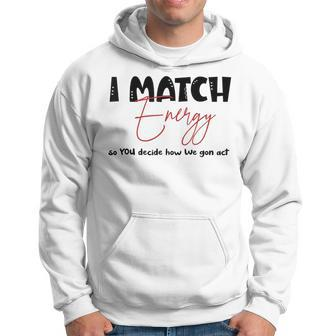 I Match Energy So You Decide How We Gon Act Quote Funny Hoodie | Mazezy UK